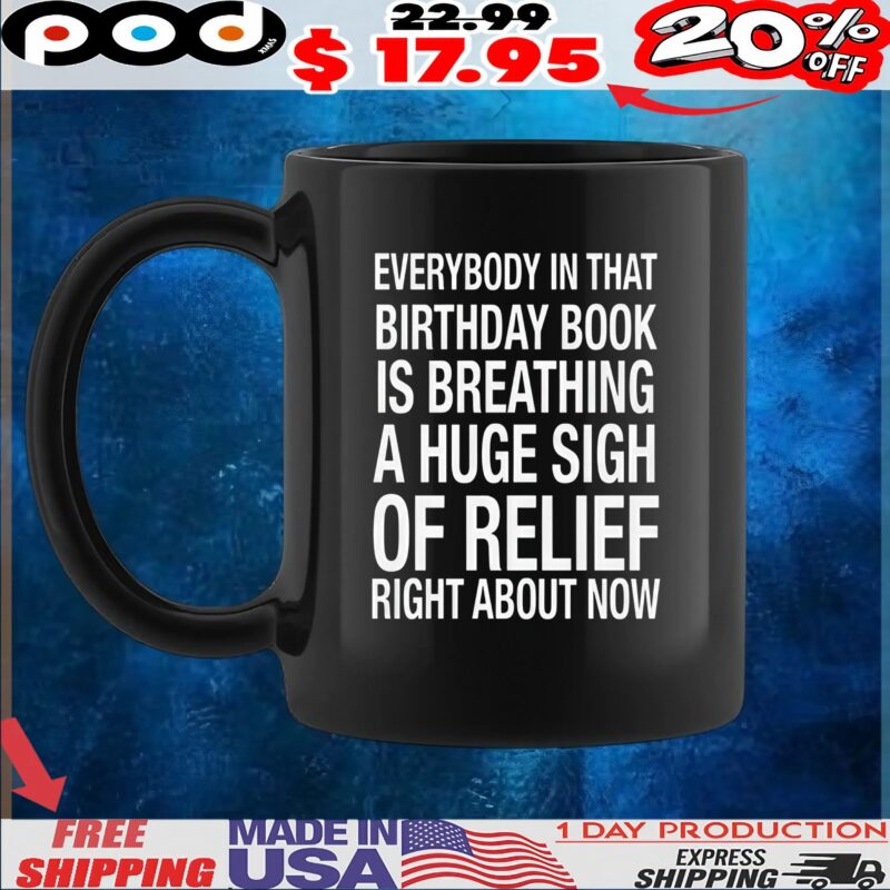 Everybody In That Birthday Book Is Breathing A Huge Sigh Of Relief Right Now T Shirt