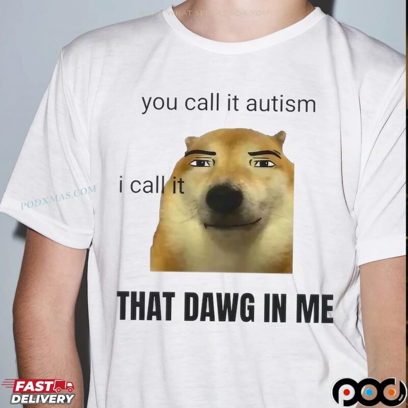 You Call It Autism I Call It That Dawg In Me Dog T Shirt