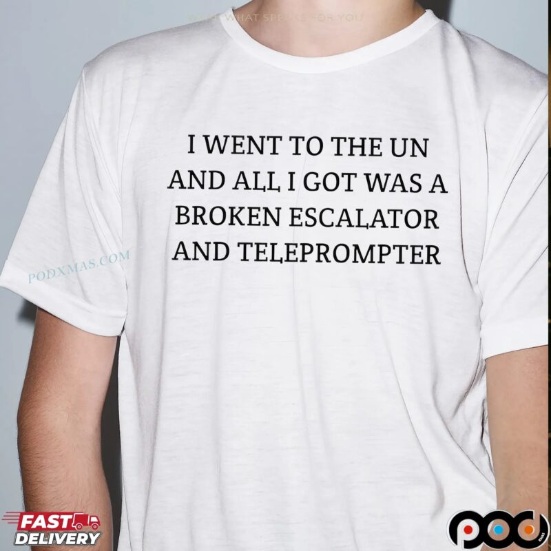 Trump I Went To The Un And All I Got Was A Broken Escalator And Teleprompter T Shirt
