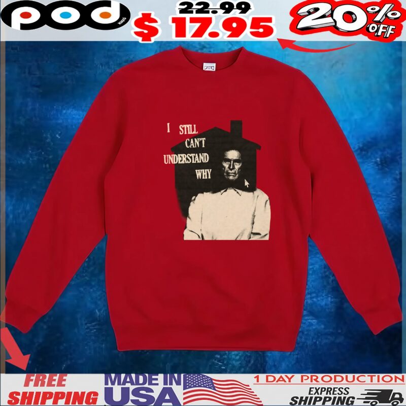 I Still Can't Understand Why T Shirt