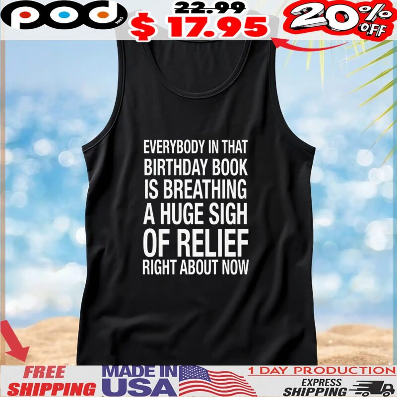 Everybody In That Birthday Book Is Breathing A Huge Sigh Of Relief Right Now T Shirt