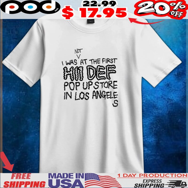 I Was Not At The First Hii Def Pop Up Store In Los Angeles T Shirt