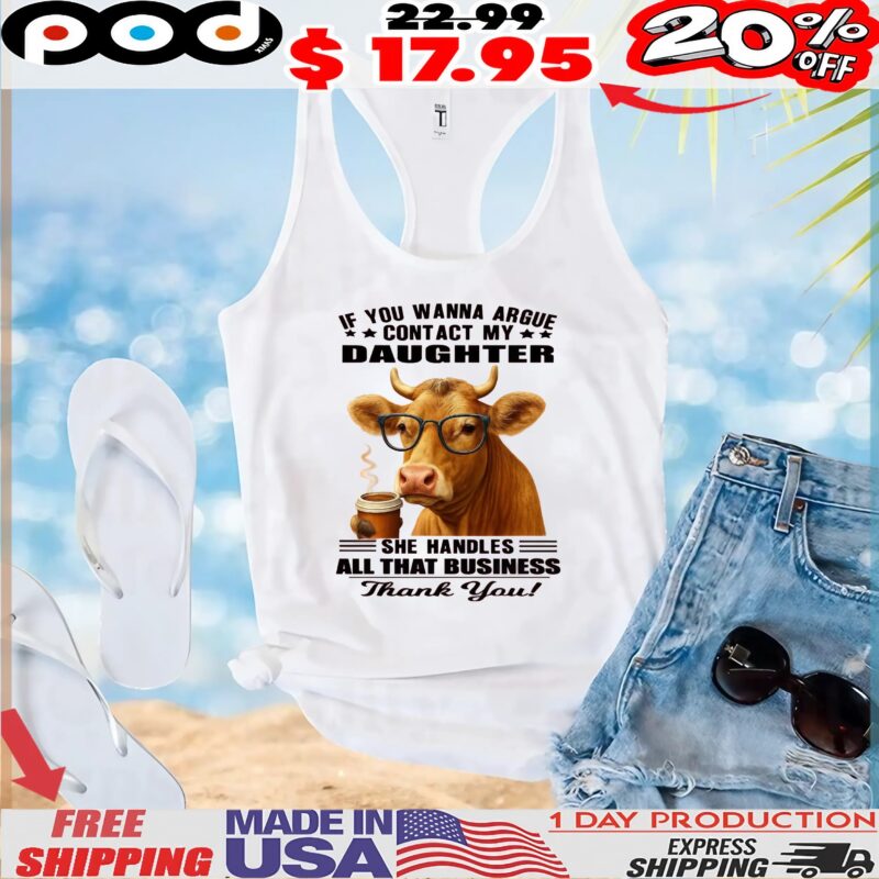 Cow Coffee If You Wanna Argue Contact My Daughter She Handles All That Business Thank You T Shirt