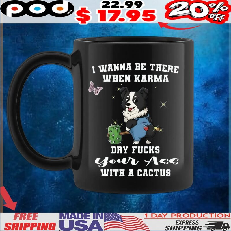 Dog I Wanna Be There When Karma Dry Fucks Your Ass With A Cactus Custom T Shirt Dog I Wanna Be There When Karma Dry Fucks Your Ass With A Cactus Custom T Shirt