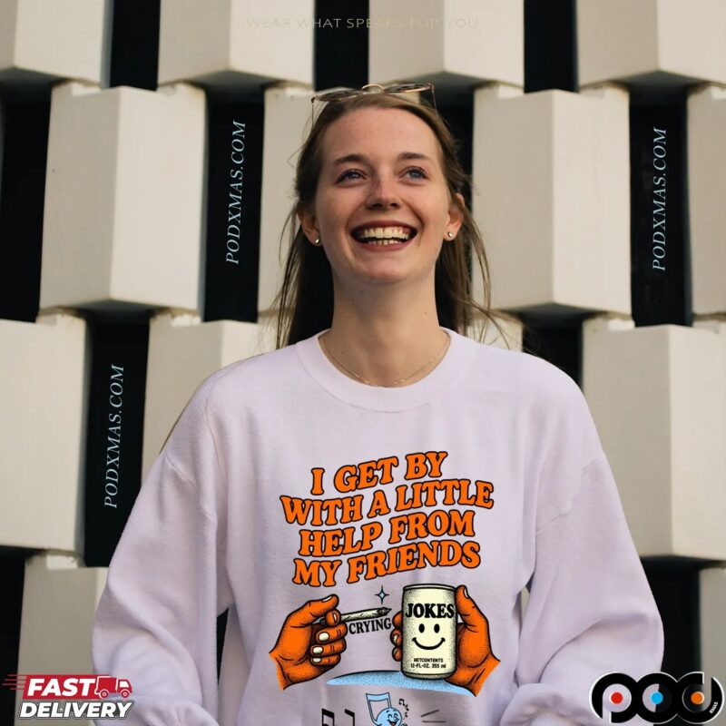 I Get By With A Little Help From My Friends Crying Jokes T Shirt I Get By With A Little Help From My Friends Crying Jokes T Shirt