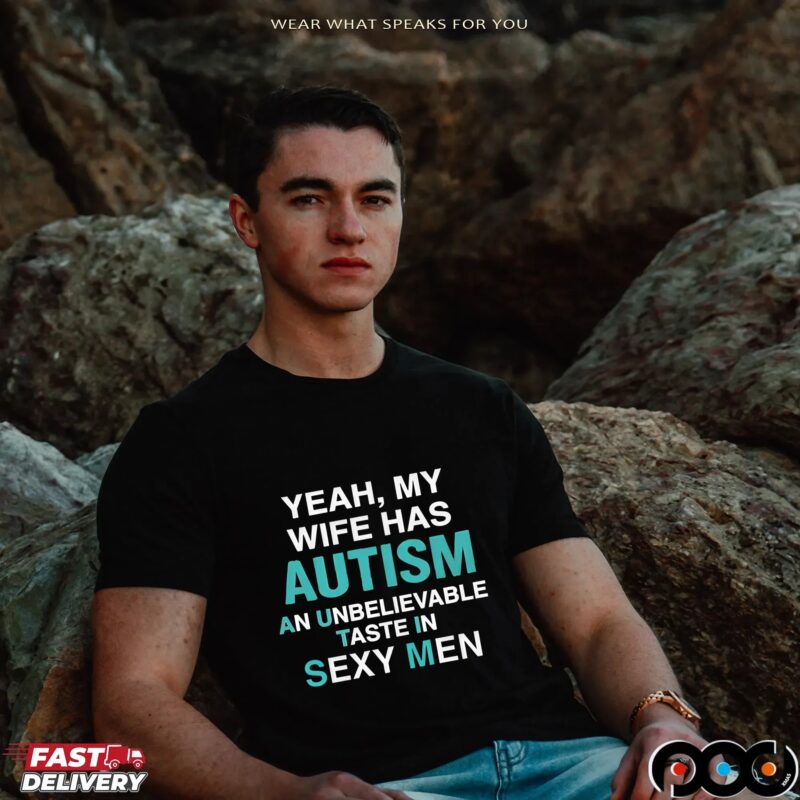 Yeah, My Wife Has Autism An Unbelievable Taste In Sexy Men T Shirt