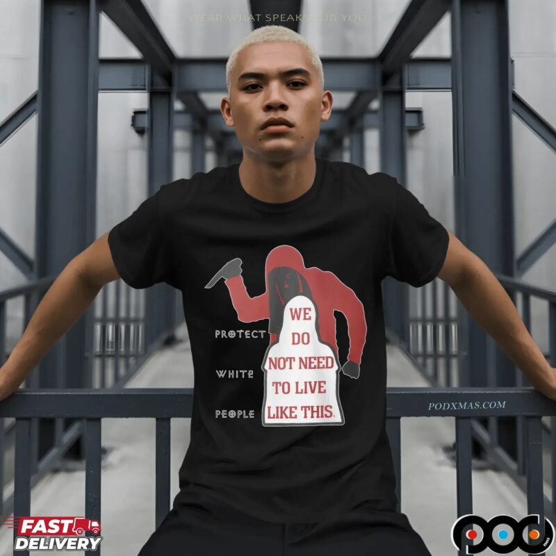 Protect White People We Do Not Need To Live Like This T Shirt
