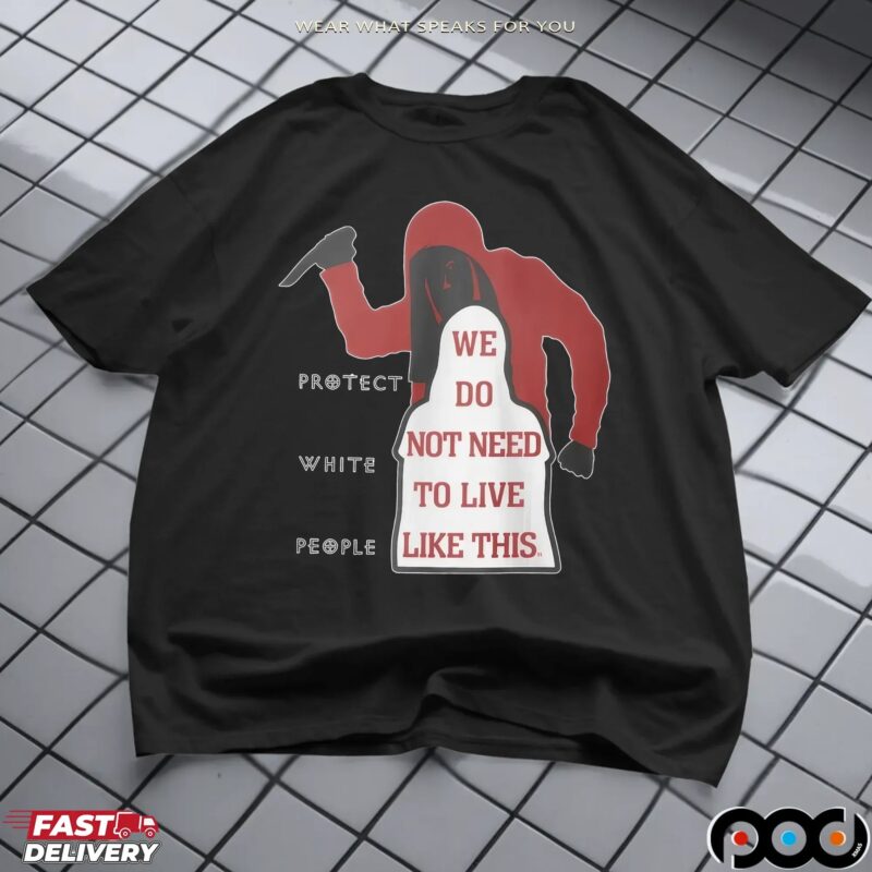 Protect White People We Do Not Need To Live Like This T Shirt