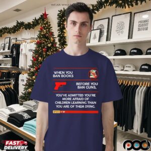 Anti-Trump When You Ban Books Before You Ban Guns You've Admitted You're More Afraid Of Children Learning Than You Are Of Them Dying T Shirt