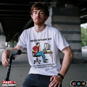 Beer Is Narcan For When You Overdose On Teams Beer Lover T Shirt