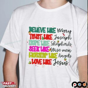 Believe Like Mary Trust Like Joseph Hope Like Shepherds Seek Like Wise Men Worship Like Angels Love Like Jesus Christmas T Shirt