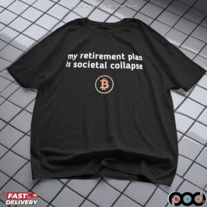 Bitcoin logo my retirement plan is societal collapse shirt