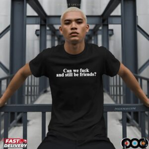 Can we fck and still be friends t shirt