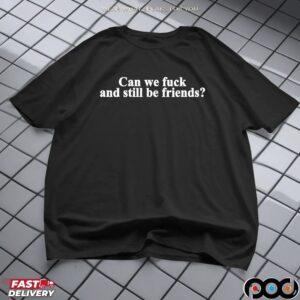 Can we fck and still be friends t shirt