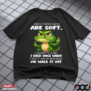 Cartoon Crocodile Kids These Days Are Soft I'm Pretty Sure I Died Once When I Was 7, And My Mom Made Me Walk It Off T Shirt