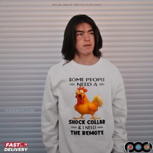Chicken Some People Need A Shock Collar And I Need The Remote T-shirt
