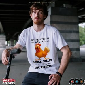 Chicken Some People Need A Shock Collar And I Need The Remote T-shirt
