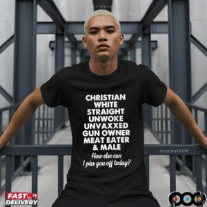 Christian White Straight Unwoke Unvaxxed Gun Owner Meat Eater & Male How Else Can I Piss You Off Today Statement T Shirt