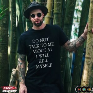 Do Not Talk To Μe About AI I Will Kill Myself T Shirt