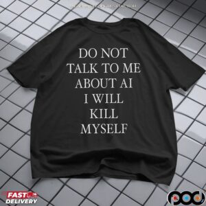 Do Not Talk To Μe About AI I Will Kill Myself T Shirt