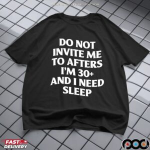 Do not invite me to afters i’m 30+ and i need sleep shirt