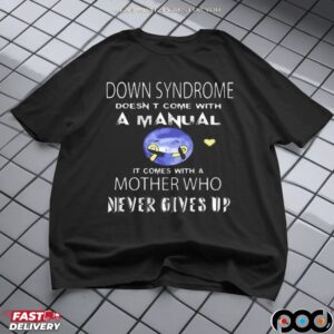 Down Syndrome Doesn't Come With A Manual It Comes With A Mother Who Never Gives Up Statement T Shirt