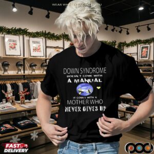 Down Syndrome Doesn't Come With A Manual It Comes With A Mother Who Never Gives Up Statement T Shirt