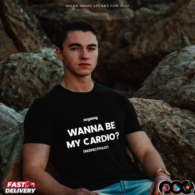 Sayway wanna be my cardio respectfully shirt