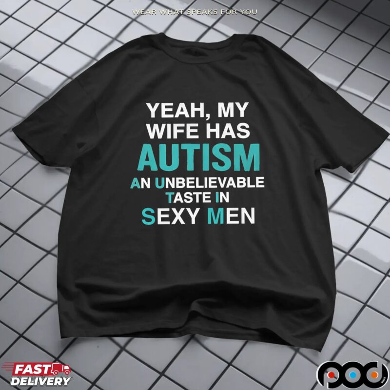Yeah, My Wife Has Autism An Unbelievable Taste In Sexy Men T Shirt