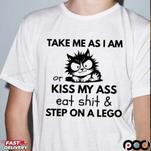 Frazzled Cat Take Me As I Am Or Kiss My Ass Eat Shit and Step On A Lego T Shirt