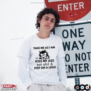 Frazzled Cat Take Me As I Am Or Kiss My Ass Eat Shit and Step On A Lego T Shirt