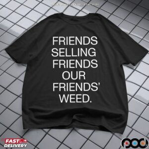 Friends Selling Friends Our Friends' Weed T Shirt