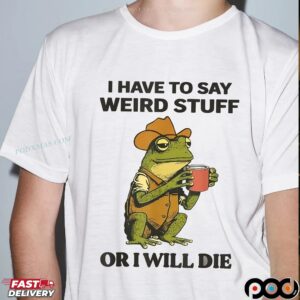 Frog I Have To Say Weird Stuff Or I Will Die T Shirt