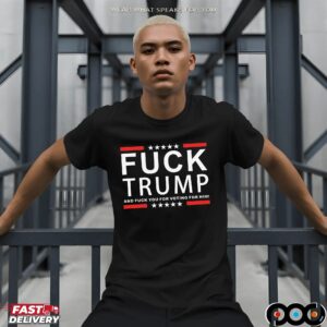 Fuck Trump And Fuck You For Voting For Him T Shirt