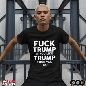 Fuck Trump If You Like Trump Fuck You Too T-Shirts