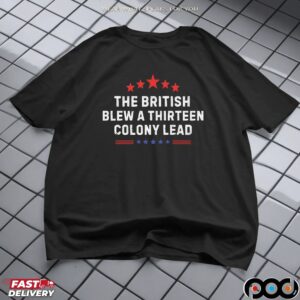 Funny Historical The British Blew A Thirteen Colony Lead Shirt