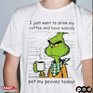 Grinch I Just Want To Drink My Coffee And Have Nobody Pet My Peeves Today Christmas T Shirt