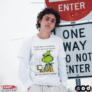 Grinch I Just Want To Drink My Coffee And Have Nobody Pet My Peeves Today Christmas T Shirt