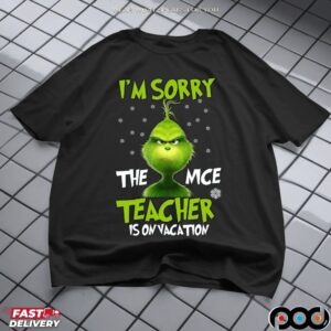 Grinch I'm Sorry The Mce Teacher Is On Vacation Merry Xmas T Shirt