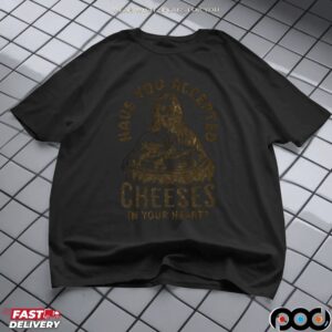 HAVE YOU ACCEPTED CHEESES IN YOUR HEART Cheesy Jesus T-Shirt Funny Christian Humor, Cheese Pun T Shirt