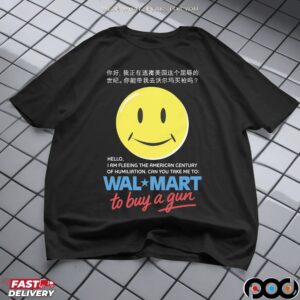 Hello, I Am Fleeing The American Century Of Humiliation. Can You Take Me To Walmart Store To Buy A Gun T Shirt