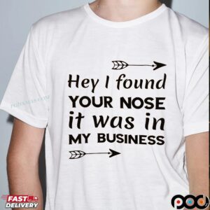 Hey I Found Your Nose It Was In My Business T Shirt