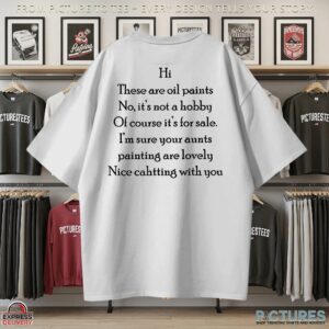 Hi There Are Oil Paints No It's Not A Hobby Of Course It's For Sale Nice Chatting With You T Shirt