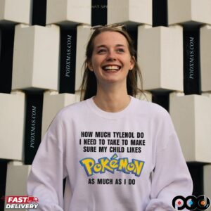 How Much Tylenol Do I Need To Take To Make Sure My Child Likes Pokemon As Much I Do T Shirt