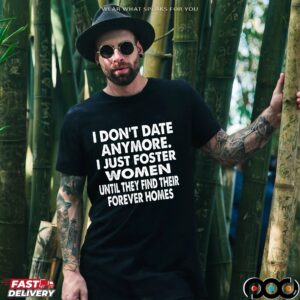 I Don't Date Anymore I Just Foster Women Until They Find Their Forever Home T Shirt