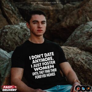 I Don't Date Anymore I Just Foster Women Until They Find Their Forever Home T Shirt