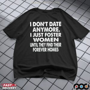 I Don't Date Anymore I Just Foster Women Until They Find Their Forever Home T Shirt