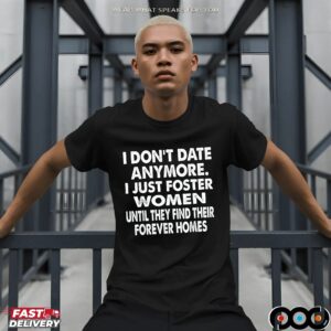 I Don't Date Anymore I Just Foster Women Until They Find Their Forever Home T Shirt