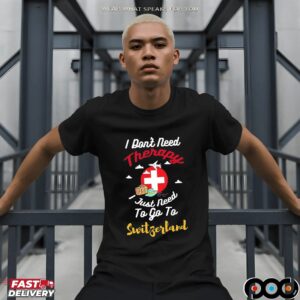I Don't Need Therapy I Just Need To Go To Switzerland T Shirt
