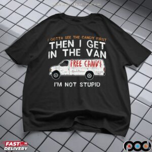 I Gotta See The Candy First Then I Get In The Free Candy Van I'm Not Stupid T Shirt